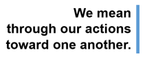 We mean thru our actions toward one another